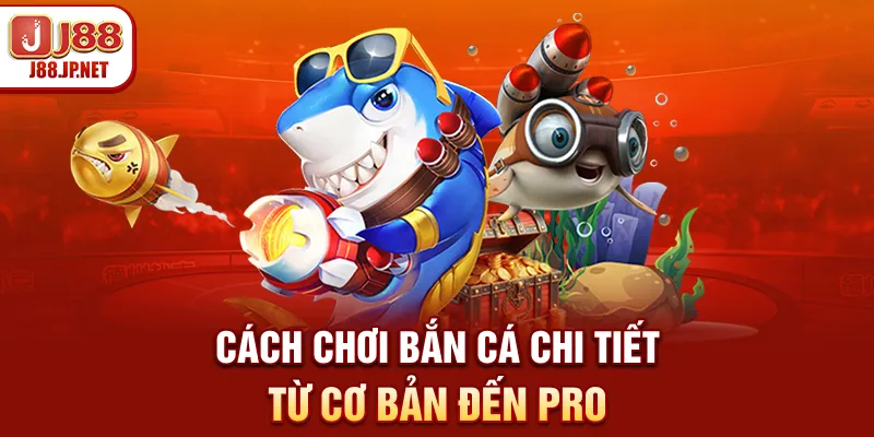 Cách Chơi Bắn Cá Chi Tiết - Từ Cơ Bản Đến Pro